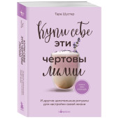 Тара Шустер: Купи себе эти чертовы лилии. И другие целительные ритуалы для настройки своей жизни Тара Шустер: Купи себе эти чертовы лилии. И другие целительные ритуалы для настройки своей жизни