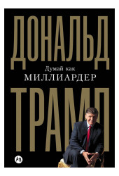 Дональд Трамп: Думай как миллиардер. Все, что следует знать об успехе, недвижимости и жизни вообще