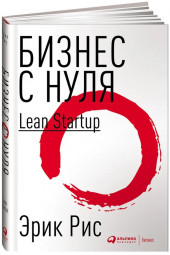 Эрик Рис: Бизнес с нуля. Метод Lean Startup для быстрого тестирования идей и выбора бизнес-модели