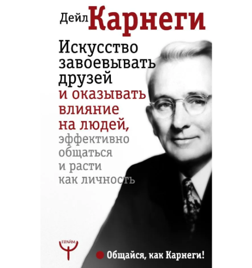 Дейл Карнеги: Искусство завоевывать друзей и оказывать влияние на людей, эффективно общаться и расти как личность