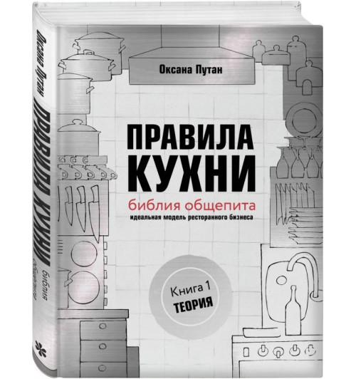 Оксана Путан: Правила кухни. Библия общепита. Теория. Идеальная модель ресторанного бизнеса (И)