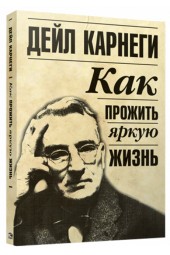 Дейл Карнеги: Как прожить яркую жизнь