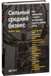 Роберт Шер: Сильный средний бизнес. Как справиться с семью основными препятствиями роста