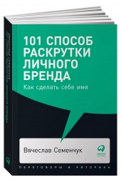 Семенчук Вячеслав: 101 способ раскрутки личного бренда. Как сделать себе имя