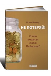 Исаак Беккер: Не потеряй! О чем умолчал "папа" Кийосаки? Философия здравого смысла для частного инвестора