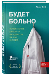 Адам Кей: Будет больно. История врача, ушедшего из профессии на пике карьеры (AB)