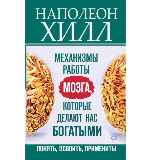 Хилл Наполеон: Механизмы работы мозга, которые делают нас богатыми. Понять, освоить, применить!