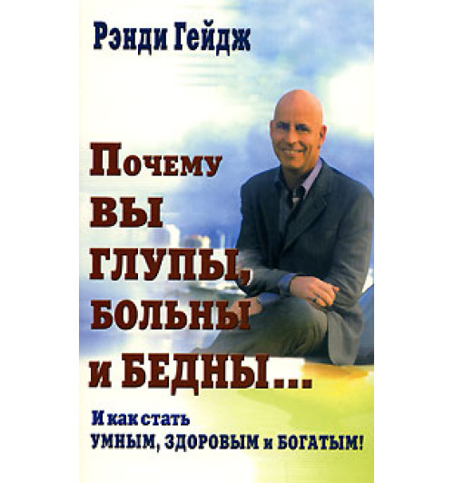 Гейдж Рэнди: Почему вы глупы, больны и бедны… И как стать умным, здоровым и богатым!