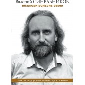 Синельников Валерий Владимирович: Возлюби болезнь свою. Как стать здоровым, познав радость жизни