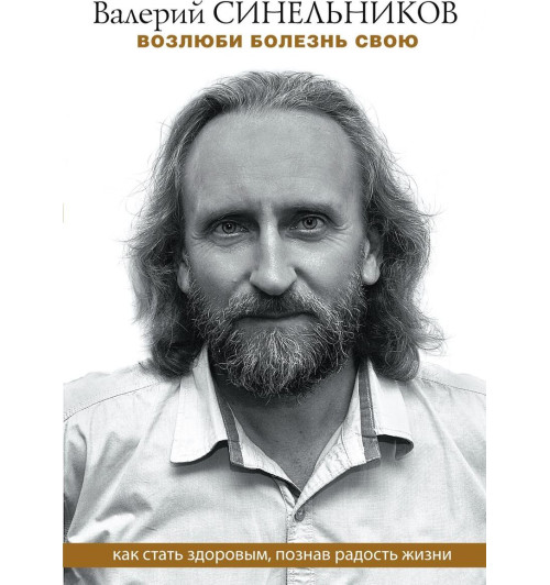 Синельников Валерий Владимирович: Возлюби болезнь свою. Как стать здоровым, познав радость жизни