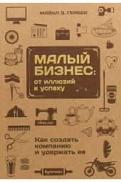 Гербер Майкл Э.: Малый бизнес. От иллюзий к успеху. Как создать компанию и удержать её