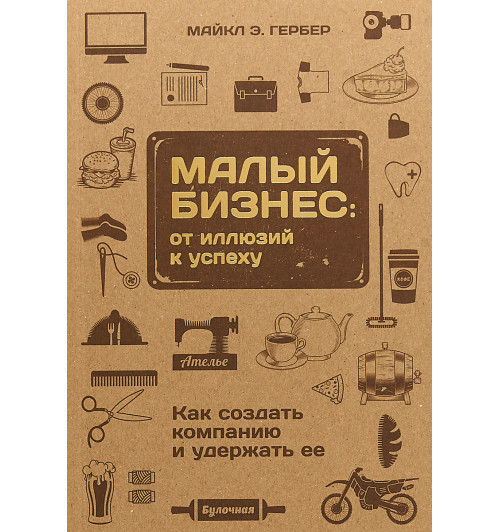 Гербер Майкл Э.: Малый бизнес. От иллюзий к успеху. Как создать компанию и удержать её