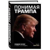 Гингрич Ньют: Понимая Трампа. Правдивая история о человеке, а не о президенте