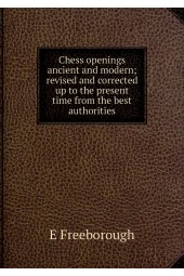 Chess openings ancient and modern; revised and corrected up to the present time from the best authorities