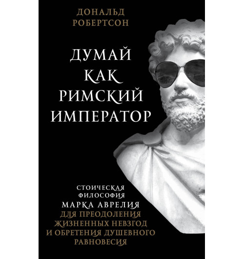 Робертсон Дональд: Думай как римский император. Стоическая философия Марка Аврелия для преодоления жизненных невзгод и обретения душевного равновесия-1