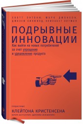 Энтони Скотт: Подрывные инновации. Как выйти на новых потребителей за счет упрощения и удешевления продукта