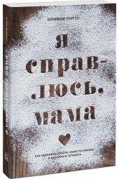 Поттс Оливия: Я справлюсь, мама. Как пережить потерю, обрести любовь и научиться готовить