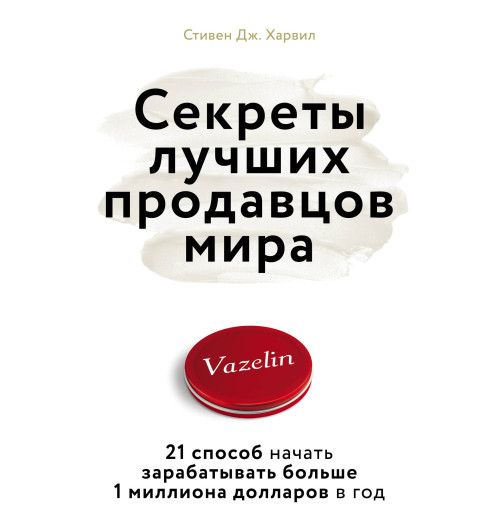Дж. Харвил Стивен: Секреты лучших продавцов мира. 21 способ начать зарабатывать больше 1 миллиона долларов в год-1