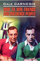 Дейл Карнеги: Как завоевывать друзей и оказывать влияние на людей / Dale Carnegie. How to Win Friends and Influence People