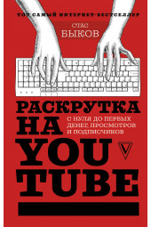 Быков Станислав Геннадьевич: Раскрутка на YouTube. С нуля до первых денег, просмотров и подписчиков