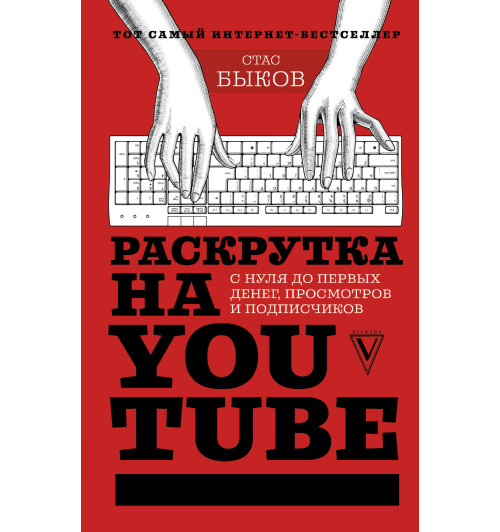 Быков Станислав Геннадьевич: Раскрутка на YouTube. С нуля до первых денег, просмотров и подписчиков