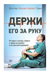 Грин Филип Аллен: Держи его за руку. Истории о жизни, смерти и праве на ошибку в экстренной медицине (М)