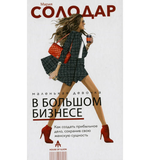 Солодар Мария Александровна: Маленькая девочка в большом бизнесе. Как создать прибыльное дело сохранив свою женскую сущность