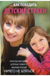 Вера Голутвина: Как победить детские страхи. Простые методики, которые помогут вашему ребенку ничего не бояться