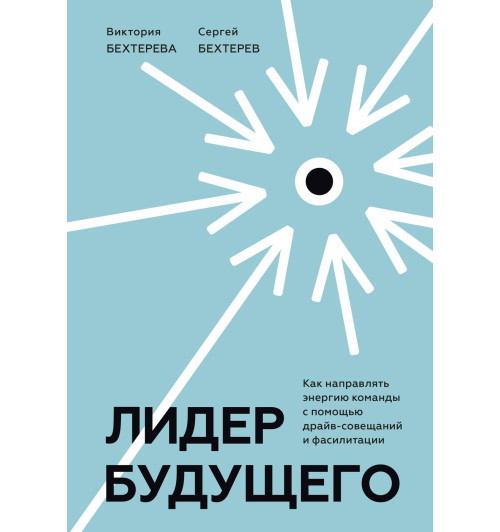 Бехтерева Виктория: Лидер будущего. Как направлять энергию команды с помощью драйв-совещаний и фасилитации-1