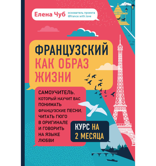Чуб Елена Сергеевна: Французский как образ жизни. Самоучитель, который научит вас понимать французские песни, читать Гюго в оригинале и говорить на языке любви-1