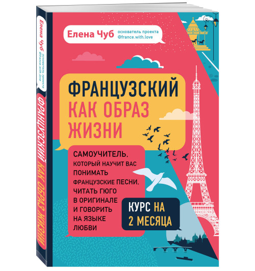 Чуб Елена Сергеевна: Французский как образ жизни. Самоучитель, который научит вас понимать французские песни, читать Гюго в оригинале и говорить на языке любви