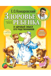 Комаровский Евгений  Олегович: Здоровье ребенка и здравый смысл его родственников. 2-е изд., перераб. и доп.