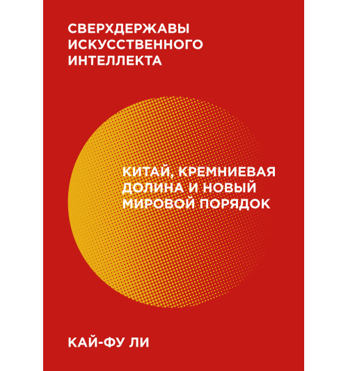 Кай-Фу Ли Kai-Fu: Сверхдержавы искусственного интеллекта. Китай, Кремниевая долина и новый мировой порядок-1
