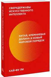 Кай-Фу Ли Kai-Fu: Сверхдержавы искусственного интеллекта. Китай, Кремниевая долина и новый мировой порядок