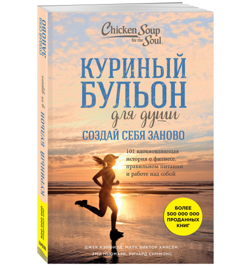 Кэнфилд Джек: Куриный бульон для души. Создай себя заново. 101 вдохновляющая история о фитнесе, правильном питании и работе над собой / Chicken Soup for the Soul: Shaping the New You. 101 Encouraging Stories about Dieting and Fitness... and Finding What W