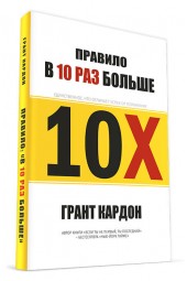 Грант Кардон: Правило в 10 раз больше. Единственное, что отличает успех от поражения / 10X Правило в 10 раз больше Грант Кардон