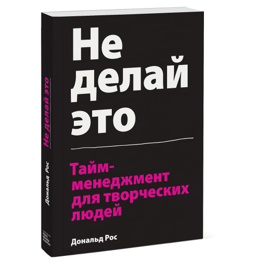 Рос Дональд: Не делай это. Тайм-менеджмент для творческих людей