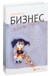 Быковская Ада: Бизнес своими руками. Как превратить хобби в источник дохода