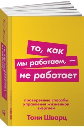 Тони Шварц: То, как мы работаем, - не работает. Проверенные способы управления жизненной энергией