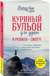 Ньюмарк Эми: Куриный бульон для души. Я решила - смогу! 101 история о женщинах, для которых нет ничего невозможного