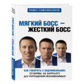 Сивожелезов Павел: Мягкий босс - жесткий босс. Как говорить с подчиненными. От битвы за зарплату до укрощения незаменимых