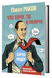  Раков Павел: Что хочу, то и получу. Трехшаговая технология успеха