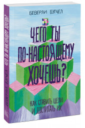 Бэтчел Беверли: Чего ты по-настоящему хочешь? Как ставить цели и достигать их