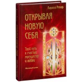 Ренар Лариса: Открывая новую себя. Твой путь к счастью, могуществу и любви