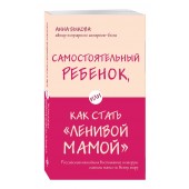 Быкова Анна Александровна: Самостоятельный ребенок, или Как стать "ленивой мамой"