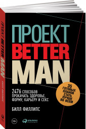 Филлипс Билл: Проект Better Man. 2476 способов прокачать здоровье, форму, карьеру и секс