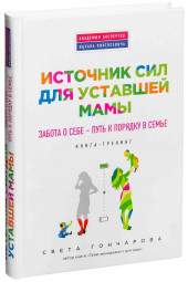 Гончарова Светлана: Источник сил для уставшей мамы. Забота о себе - путь к порядку в семье. Книга-тренинг