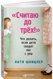 Шницлер Катя: "Считаю до трех!" Что делать, если дети сводят нас с ума