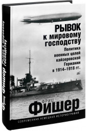 Фриц Фишер: Рывок к мировому господству. Политика военных целей кайзеровской Германии в 1914-1918 гг.