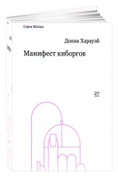 Донна Харауэй: Манифест киборгов. Наука, технология и социалистический феминизм 1980-х